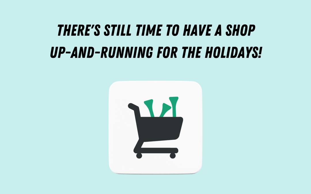 There's Still Time To Have a Shop Up-And-Running for The Holidays!