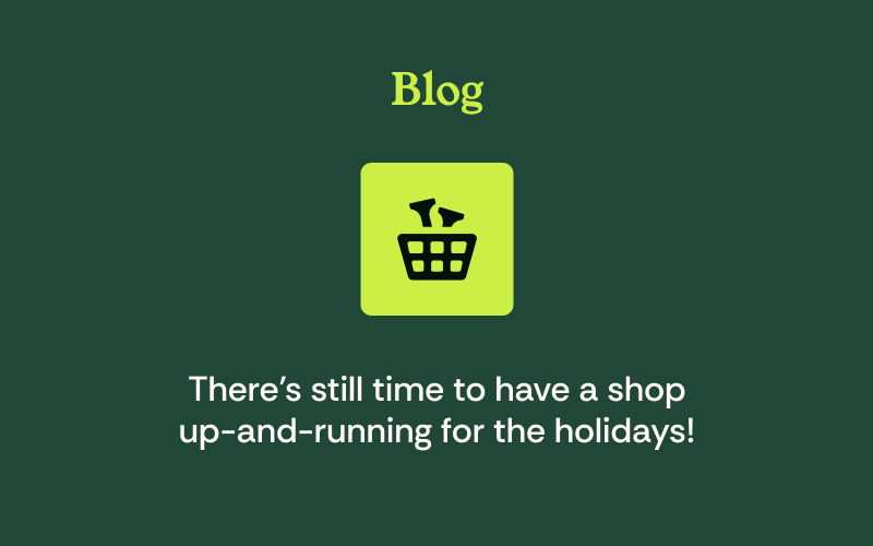 There's Still Time To Have a Shop Up-And-Running for The Holidays!